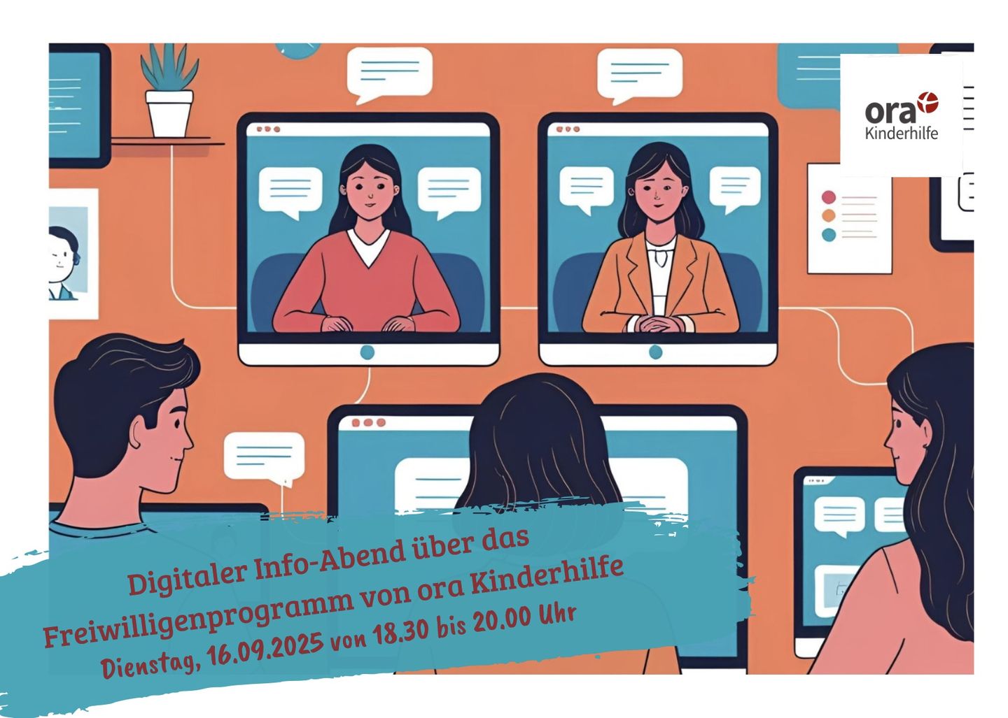 Auf dem Bild sieht man mehrere Computerbildschirme, auf denen jeweils eine Person in einem Videoanruf zu sehen ist. Diese Personen sprechen miteinander, ihre Sprechblasen sind sichtbar. Im Vordergrund stehen einige Personen, die in die Bildschirme schauen. Der Hintergrund ist in einem kräftigen Orange gehalten. Am unteren Rand des Bildes steht in blauer Schrift: 'Save the Date: Einladung zum digitalen Info-Abend.' Oben rechts ist das Logo von ora Kinderhilfe zu sehen.