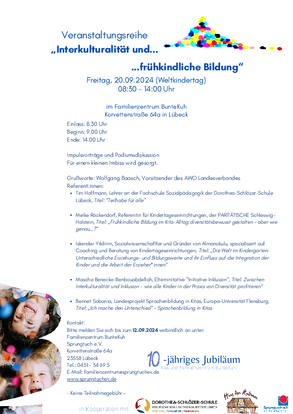Fachtag „Interkulturalität und frühkindliche Bildung“ findet am 20.09.2024, dem Weltkindertag, von 8:30 bis 14:00 Uhr im Familienzentrum BunteKuh, Korvettenstraße 64a, 23558 Lübeck statt. Die Veranstaltung bietet Vorträge und eine Podiumsdiskussion, die sich mit Diversität und Inklusion in der frühkindlichen Bildung beschäftigen.  Programmüberblick:      Einlass beginnt um 8:30 Uhr, Veranstaltungsbeginn um 9:00 Uhr.     Die Veranstaltung endet um 14:00 Uhr.     Während der Veranstaltung wird ein kleiner Imbiss bereitgestellt.  Referent und Themen:      Tim Hoffmann, Lehrer an der Fachschule Sozialpädagogik in Lübeck. Sein Vortrag trägt den Titel: „Teilhabe für alle.“     Meike Röckendorf, Referentin für Kindertageseinrichtungen in Schleswig-Holstein. Ihr Vortrag: „Frühkindliche Bildung im Kita-Alltag diversitätsbewusst gestalten – aber wie genau…?“     Iskender Yildirim, Sozialwissenschaftler und Gründer von Almanokulu, spezialisiert auf Beratung von Kindertageseinrichtungen. Thema: „Die Welt im Kindergarten: Erziehungs- und Bildungswerte und deren Einfluss auf die Integration der Kinder.“     Mascha Benecke-Benbouabdellah von der Elterninitiative „Initiative Inklusion.“ Ihr Vortrag befasst sich mit der Frage, wie alle Kinder in der Praxis von Diversität profitieren können.     Bennet Sobania, Projektleiter im Bereich Sprachenbildung an Kitas an der Europa-Universität Flensburg, referiert zum Thema: „Ich mache den Unterschied“ – Sprachenbildung in Kitas.  Kontaktinformationen zur Anmeldung: Anmeldung bis zum 12.09.2024. Das Familienzentrum BunteKuh und Sprungtuch e.V. nehmen Anmeldungen entgegen. Die Teilnahme ist kostenfrei. Kontakt per Telefon unter 0451 - 34 69 5 oder per E-Mail an familienzentrum@sprungtuchev.de. Weitere Informationen auf der Website: www.sprungtuchev.de.
