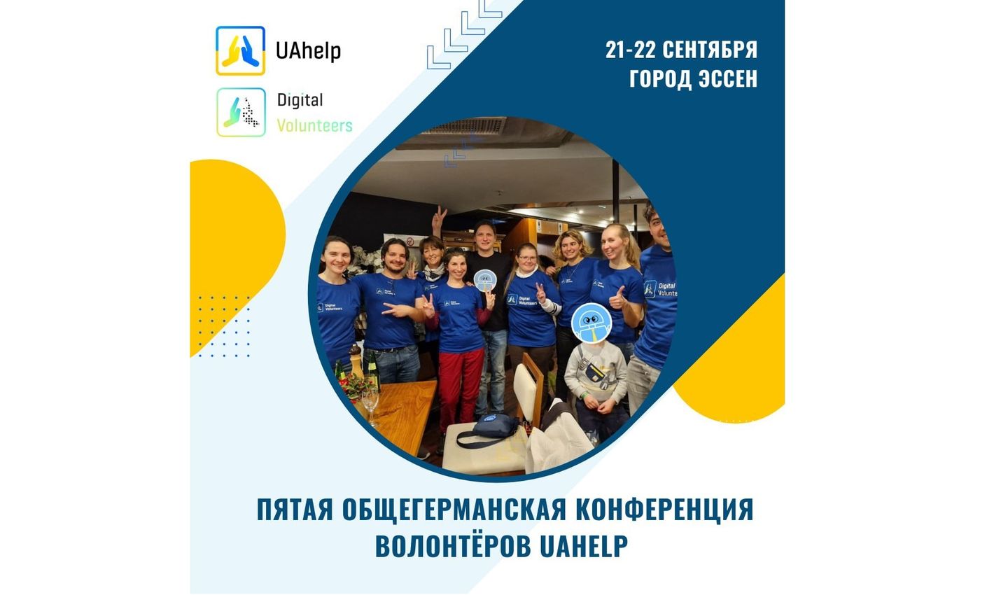 Eine Gruppe von etwa zehn Personen steht zusammen und lächelt in die Kamera. Sie tragen alle blaue T-Shirts mit der Aufschrift "Digital Volunteers" und dem Logo der Organisation UAhelp. In der Mitte der Gruppe befindet sich ein Kind, dessen Gesicht durch ein Cartoon-Emoticon mit einem blauen Helm und Schutzbrille verdeckt ist (das ist eine Kisse von mit der Abbildung vom Telegram-Chat Bot Düsja). Im Hintergrund befindet sich ein Innenraum mit Tischen und Stühlen. Links oben im Bild sind die Logos von UAhelp und Digital Volunteers abgebildet. Rechts oben steht auf Russisch: „21–22 September, Stadt Essen“. Unten ist ebenfalls auf Russisch der Schriftzug: „Fünfte gesamtdeutsche Konferenz der UAhelp-Freiwilligen“ zu sehen.