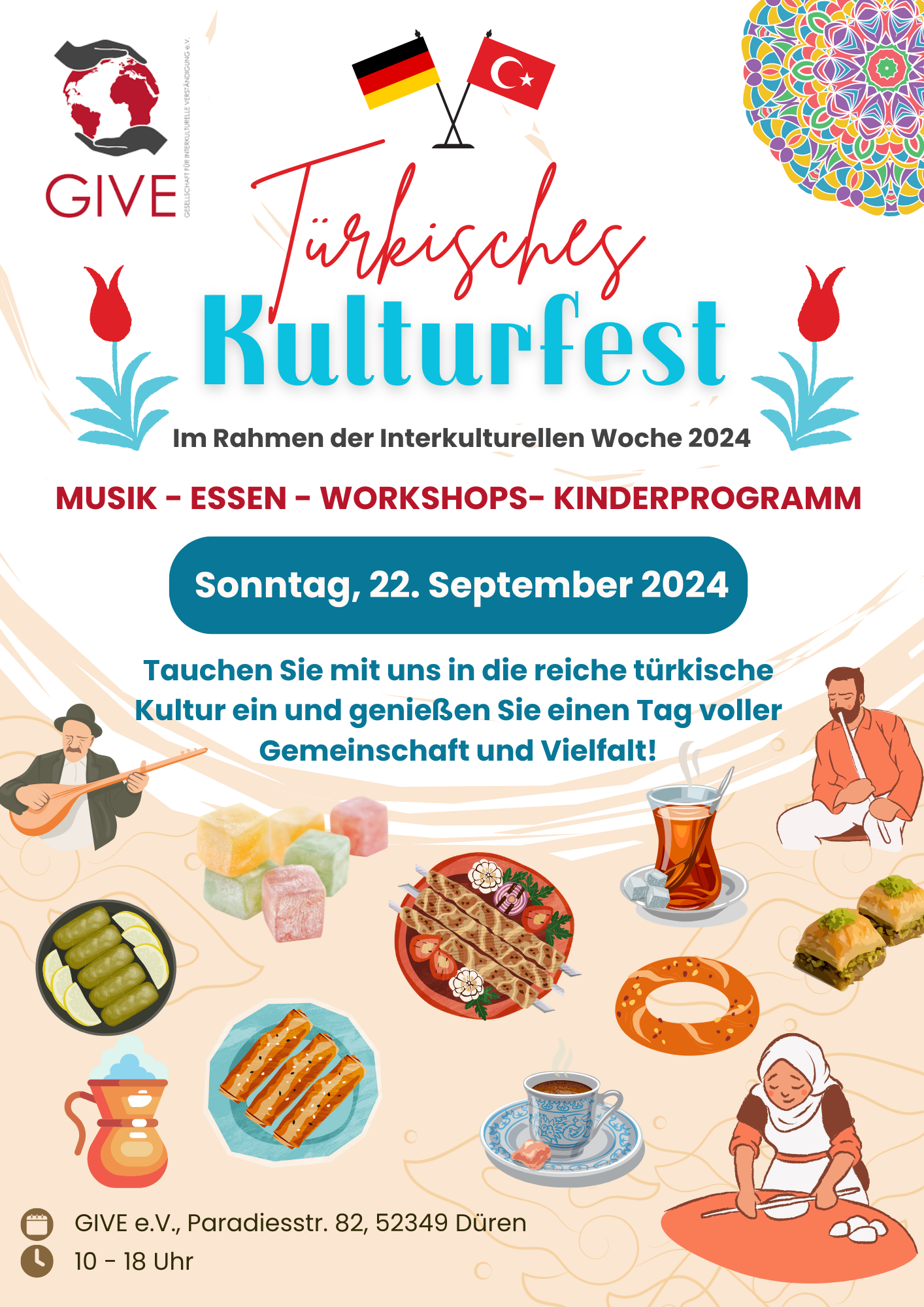 Plakat für das Türkische Kulturfest, das am Sonntag, den 22. September 2024 von GIVE e.V. im Rahmen der Interkulturellen Woche in Düren stattfindet. Oben im Plakat sind die Flaggen von Deutschland und der Türkei zu sehen. Darunter steht der Titel „Türkisches Kulturfest“ in großer, bunter Schrift. Auf dem Plakat werden Musik, traditionelles türkisches Essen, Workshops, Kinderprogramme beworben. Darstellungen von türkischen Gerichten wie Baklava, Simit, Lokum und Tee sind ebenfalls zu sehen. Das Fest beginnt um 10:00 Uhr und endet um 18:00 Uhr. Veranstaltungsort ist GIVE e.V. in der Paradiesstraße 82, 52349 Düren.